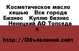 Косметическое масло кешью - Все города Бизнес » Куплю бизнес   . Ненецкий АО,Топседа п.